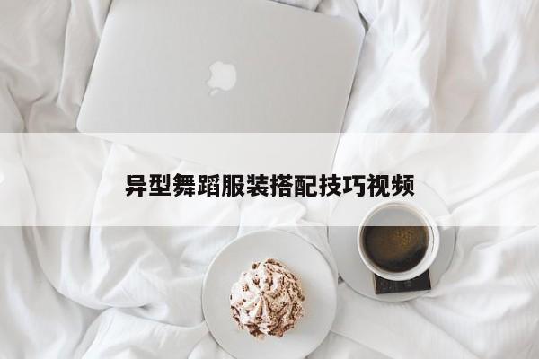 異型舞蹈服裝搭配技巧視頻