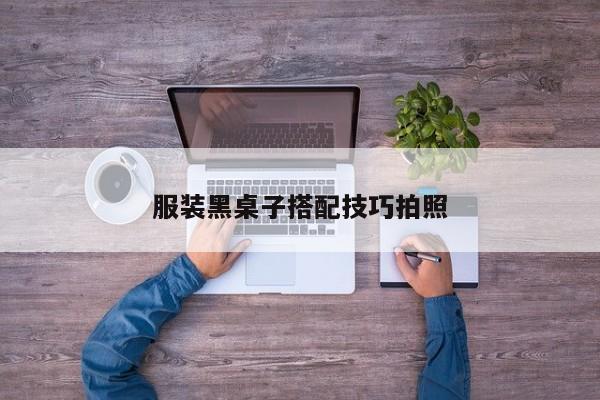 服裝黑桌子搭配技巧拍照